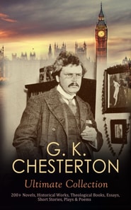 G. K. CHESTERTON Ultimate Collection: 200+ Novels, Historical Works, Theological Books, Essays, Short Stories, Plays & Poems