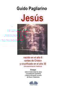 Jesús, Nacido En El Año 6 «antes De Cristo» Y Crucificado En El Año 30 (Una Aproximación Histórica)