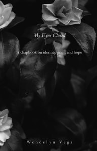 My Eyes Closed: A Chapbook on Identity, Grief, and Hope
