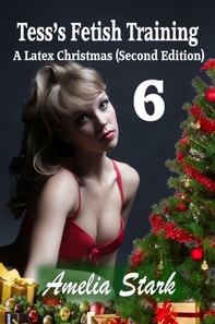 Tess's Fetish Training: A Latex Christmas - Part Six - Second Edition