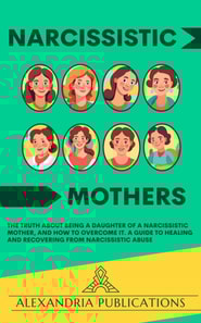 Narcissistic Mothers: The Truth about Being a Daughter of a Narcissistic Mother, and How to Overcome It. A Guide to Healing and Recovering from Narcissistic Abuse.
