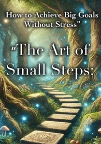 &quote;The Art of Small Steps: How to Achieve Big Goals Without Stress&quote;