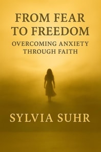 From Fear to Freedom. Overcoming Anxiety Through Faith
