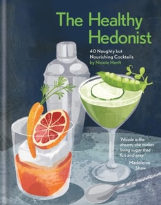 Healthy Hedonist: 40 Naughty but Nourishing Cocktails