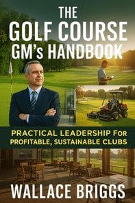 Golf Course GM's Handbook Practical Leadership for Profitable Sustainable Clubs