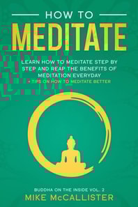 How To Meditate: Learn How To Meditate Step By Step And Reap The Benefits Of Meditation Everyday + Tips On How To Meditate Better