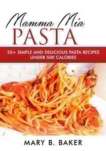 Mamma Mia Pasta - 20+ Simple And Delicious Pasta Recipes Under 500 Calories