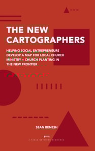 New Cartographers: Helping Social Entrepreneurs Develop a New Map for Church Planting + Local Church Ministry in the New Frontier