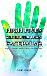 High Fives are Better than Facepalms: A Quick Guide to Getting Your Life Together