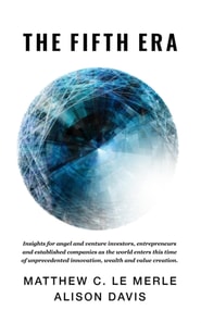 Fifth Era: Insights for Angel and Venture Investors, Entrepreneurs and Established Companies As the World Enters This Time of Unprecedented Innovation, Wealth and Value Creation.