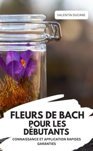 FLEURS DE BACH POUR LES DÉBUTANTS – CONNAISSANCE ET APPLICATION RAPIDES GARANTIES