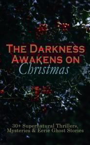 Darkness Awakens on Christmas: 30+ Supernatural Thrillers, Mysteries & Eerie Ghost Stories