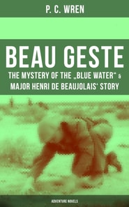 Beau Geste: The Mystery of the &quote;Blue Water&quote; & Major Henri De Beaujolais' Story (Adventure Novels)