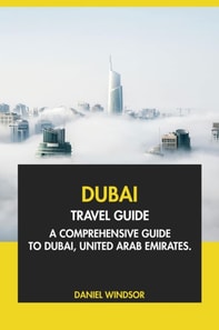 Dubai Travel Guide: A Comprehensive Guide to Dubai, United Arab Emirates.