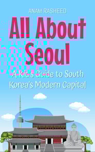 All About Seoul: A Kid's Guide to South Korea's Modern Capital