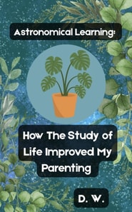 Astronomical Learning: How The Study of Life Improved My Parenting