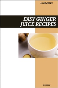 Easy Ginger Juice Recipe Book: Simple Anti-Inflammatory & Digestion-Boosting Recipes for Fresh Homemade Detox Drinks