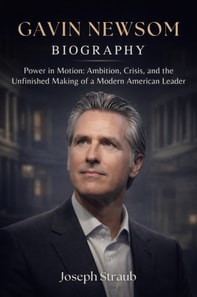 Gavin Newsom Biography: Power in Motion: Ambition, Crisis, and the Unfinished Making of a Modern American Leader