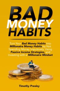 Bad Money Habits: Turn Your Bad Money Habits into Millionaire Money Habits by Not Spending Money Impulsively, Using Passive Income Strategies, and Investing with a Millionaire Mindset