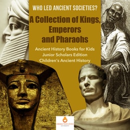 Who Led Ancient Societies? A Collection of Kings,Emperors and Pharaohs | Ancient History Books for Kids Junior Scholars Edition | Children's Ancient History