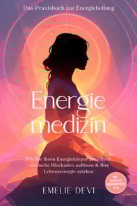 Energiemedizin - Das Praxisbuch zur Energieheilung: Wie Sie Ihren Energiekorper aktivieren, seelische Blockaden auflosen & Ihre Lebensenergie starken - inkl. Selbsttest, Morgenritualen u.v.m.