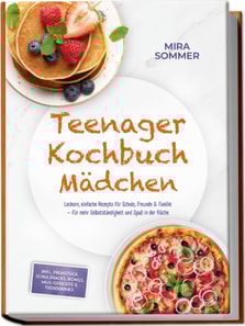 Teenager Kochbuch Madchen: Leckere, einfache Rezepte fur Schule, Freunde & Familie - fur mehr Selbststandigkeit und Spa in der Kuche - inkl. Fruhstuck, Schulsnacks, Bowls, Mug-Gerichte & Trenddrinks