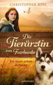 Die Tierärztin von Fairbanks - Ein neues Leben in Alaska (Die Tierärztin von Fairbanks, Bd. 1)