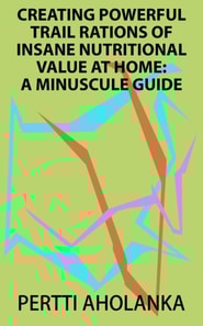 Creating Powerful Trail Rations of Insane Nutritional Value at Home: A Minuscule Guide