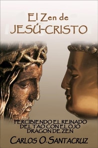 El Zen de Jesu-Cristo: Percibiendo El Reinado del Tao con El Ojo Dragon de Zen