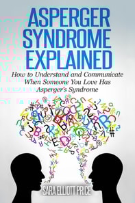 Asperger Syndrome Explained: How to Understand and Communicate When Someone You Love Has Asperger's Syndrome