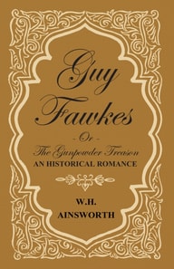 Guy Fawkes Or The Gunpowder Treason - An Historical Romance