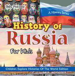 History Of Russia For Kids: A History Series - Children Explore Histories Of The World Edition