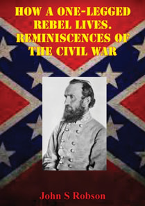 How A One-Legged Rebel Lives. Reminiscences Of The Civil War