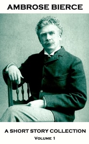 Ambrose Bierce - A Short Story Collection - Volume 1
