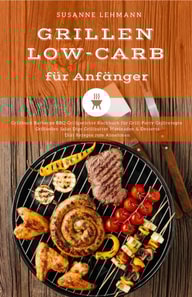Grillen Low-Carb für Anfänger Grillbuch Barbecue BBQ Grillgerichte Kochbuch für Grill-Party Grillrezepte Grillsoßen Salat Dips Grillbutter Marinaden & Desserts Diät Rezepte zum Abnehmen