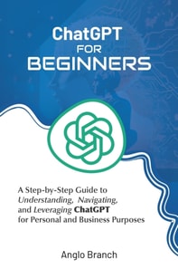 ChatGPT for Beginners: A Step-by-Step Guide to Understanding,  Navigating, and Leveraging  ChatGPT for Personal and Business Purposes