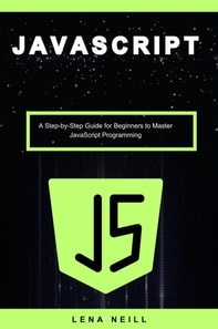 Javascript: A Step-by-Step Guide for Beginners to Master Javascript Programming