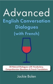 Advanced English Conversation Dialogues (with French): 30 Natural Dialogues with Vocabulary, Comprehension Questions & French Translations