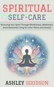 Spiritual Self-Care: Nurturing Your Spirit Through Mindfulness, Meditation, and Intentional Living for Inner Peace and Growth