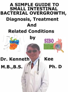 Simple Guide to Small Intestinal Bacterial Overgrowth, Diagnosis, Treatment and Related Conditions