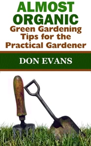 Almost Organic: Green Gardening Tips for the Practical Gardener