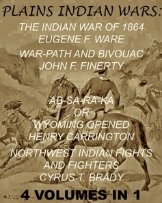 Plains Indian Wars: Indian War of 1864, War-Path & Bivouac, Ab-Sa-Ra-Ka Or Wyoming Opened, & Northwest Indian Fights & Fighters&quote; (4 Volumes In 1)