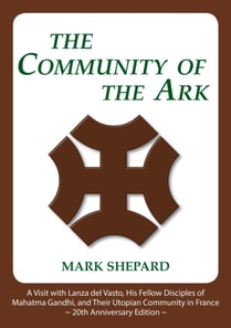 Community of the Ark: A Visit with Lanza del Vasto, His Fellow Disciples of Mahatma Gandhi, and Their Utopian Community in France (20th Anniversary Edition)