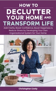 How to Declutter Your Home and Transform Your Life - Add Clarity, Boost Confidence, Boost Happiness & Reduce Stress by Developing Your Own Organizational System for Your Home