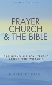 Prayer, Church & The Bible: Exploring Biblical Truths About True Worship