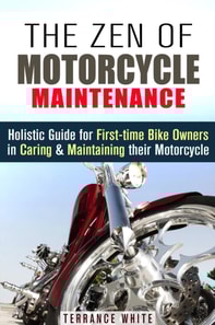 Zen of Motorcycle Maintenance: Holistic Guide for First-Time Bike Owners in Caring & Maintaining Their Motorcycle
