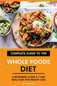 Complete Guide to the Whole Foods Diet: A Beginners Guide & 7-Day Meal Plan for Weight Loss