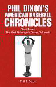 Phil Dixon's American Baseball Chronicles Great Teams: The 1905 Philadelphia Giants, Volume III