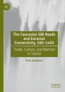 Caucasian Silk Roads and Eurasian Connectivity, 500-1405