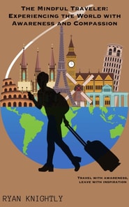 Mindful Traveler: Experiencing the World with Awareness and Compassion